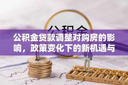 三地门公积金贷款调整对购房的影响，政策变化下的新机遇与挑战