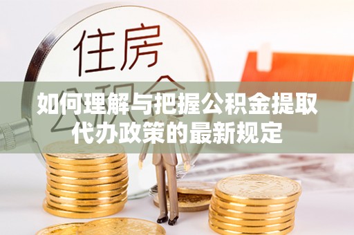 三地门如何理解与把握公积金提取代办政策的最新规定