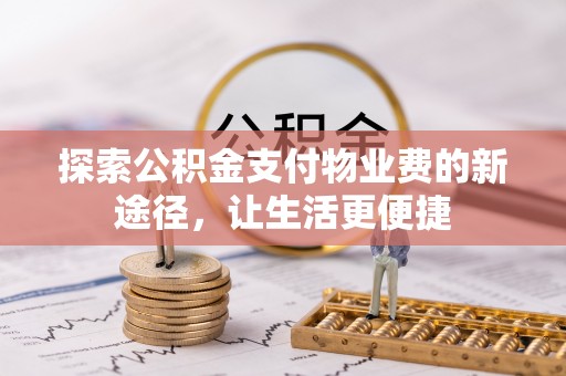 三地门探索公积金支付物业费的新途径，让生活更便捷