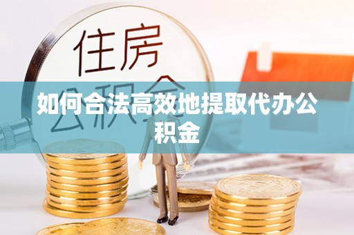 三地门如何合法高效地提取代办公积金