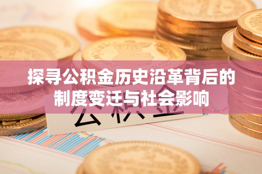 三地门探寻公积金历史沿革背后的制度变迁与社会影响