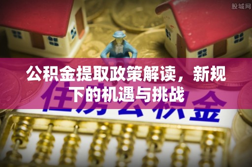 三地门公积金提取政策解读，新规下的机遇与挑战