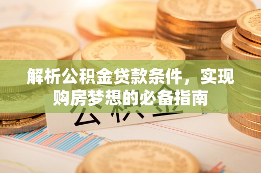 三地门解析公积金贷款条件，实现购房梦想的必备指南