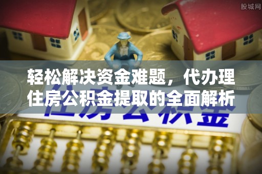 三地门轻松解决资金难题，代办理住房公积金提取的全面解析