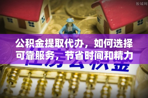 三地门公积金提取代办，如何选择可靠服务，节省时间和精力？