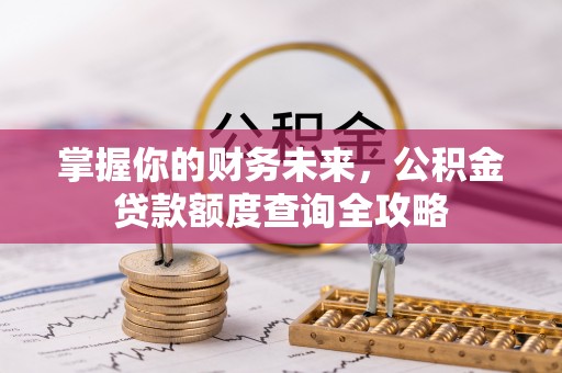 三地门掌握你的财务未来，公积金贷款额度查询全攻略