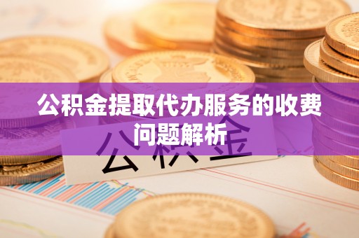 三地门公积金提取代办服务的收费问题解析