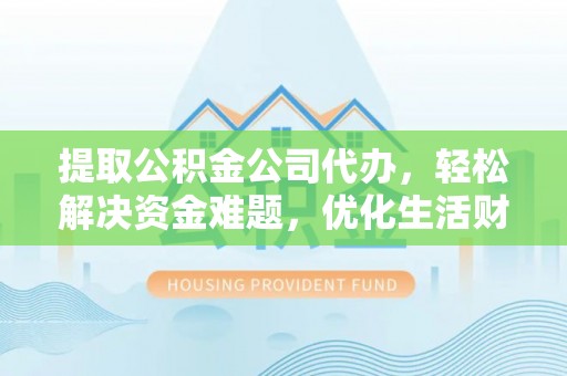 三地门提取公积金公司代办，轻松解决资金难题，优化生活财务管理