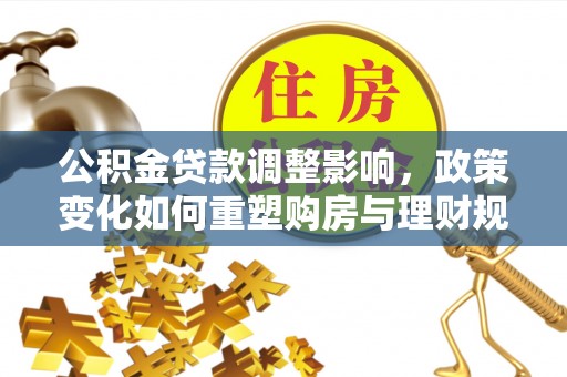 三地门公积金贷款调整影响，政策变化如何重塑购房与理财规划