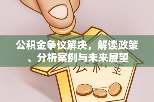 三地门公积金争议解决，解读政策、分析案例与未来展望