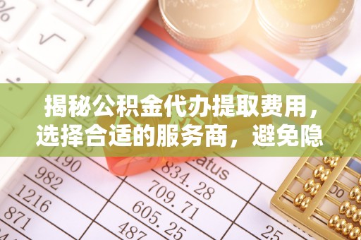 三地门揭秘公积金代办提取费用，选择合适的服务商，避免隐性收费