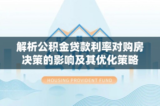 三地门解析公积金贷款利率对购房决策的影响及其优化策略