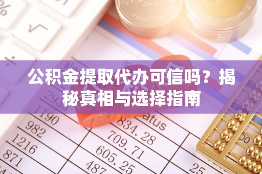 三地门公积金提取代办可信吗？揭秘真相与选择指南