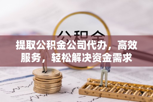 三地门提取公积金公司代办，高效服务，轻松解决资金需求