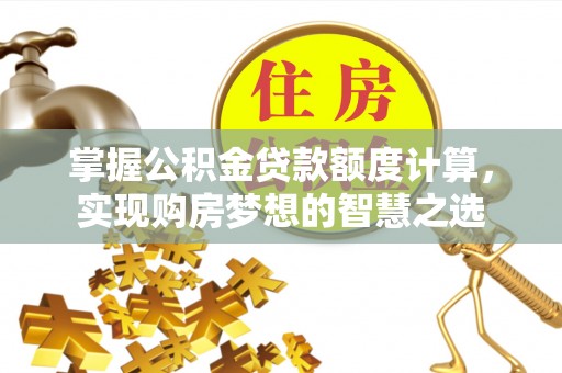 三地门掌握公积金贷款额度计算，实现购房梦想的智慧之选