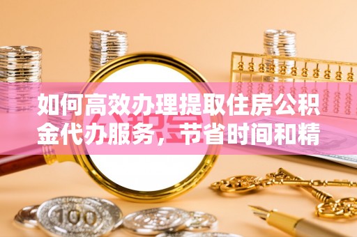 三地门如何高效办理提取住房公积金代办服务，节省时间和精力