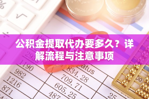 三地门公积金提取代办要多久？详解流程与注意事项
