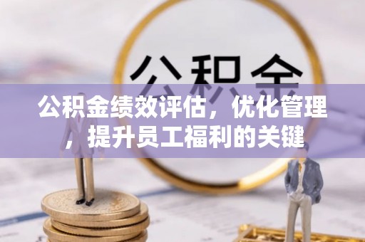 三地门公积金绩效评估，优化管理，提升员工福利的关键