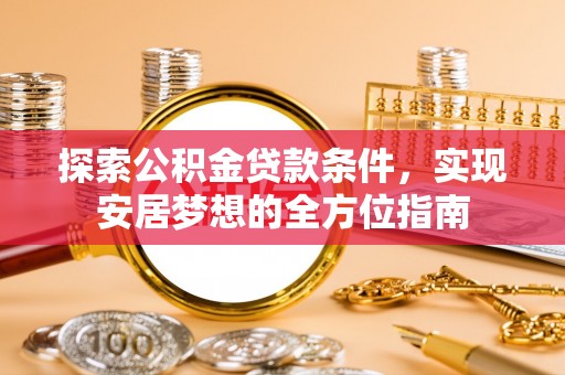 三地门探索公积金贷款条件，实现安居梦想的全方位指南