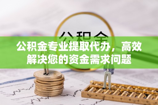 三地门公积金专业提取代办，高效解决您的资金需求问题