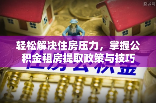 三地门轻松解决住房压力，掌握公积金租房提取政策与技巧