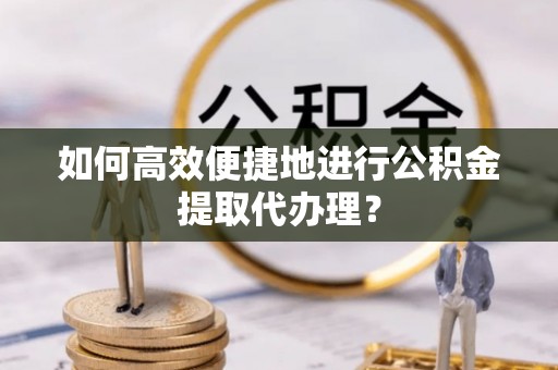 三地门如何高效便捷地进行公积金提取代办理？