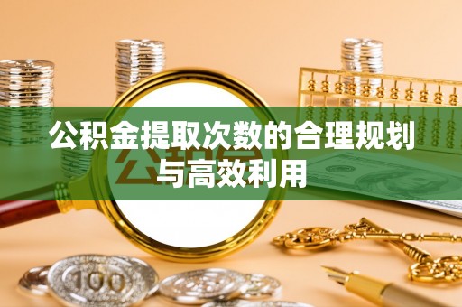 三地门公积金提取次数的合理规划与高效利用