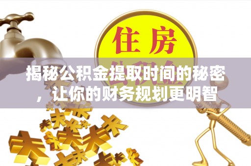 三地门揭秘公积金提取时间的秘密，让你的财务规划更明智