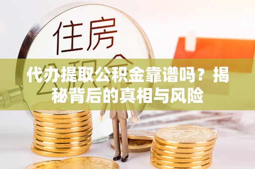 三地门代办提取公积金靠谱吗？揭秘背后的真相与风险