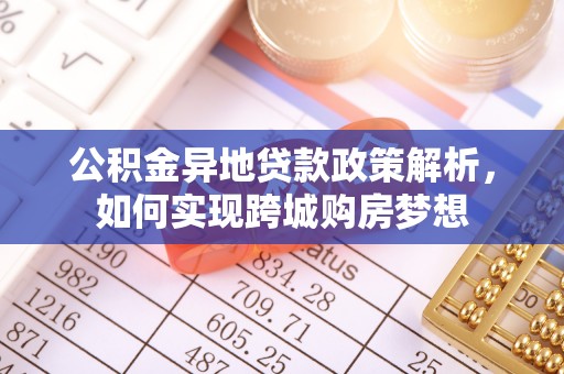 三地门公积金异地贷款政策解析，如何实现跨城购房梦想