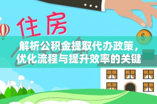 三地门解析公积金提取代办政策，优化流程与提升效率的关键