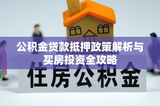 三地门公积金贷款抵押政策解析与买房投资全攻略