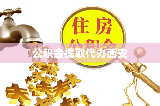 三地门公积金提取代办西安