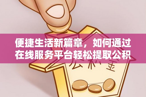 三地门便捷生活新篇章，如何通过在线服务平台轻松提取公积金