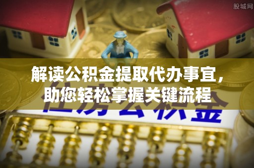 三地门解读公积金提取代办事宜，助您轻松掌握关键流程