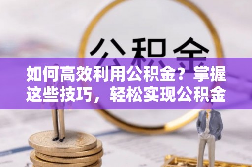 三地门如何高效利用公积金？掌握这些技巧，轻松实现公积金代办提取