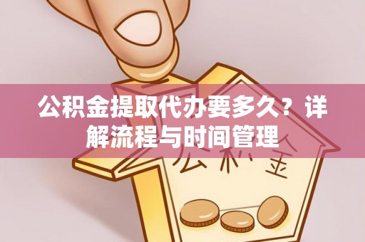 三地门公积金提取代办要多久？详解流程与时间管理