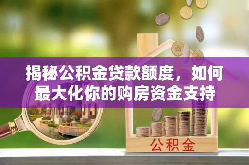 三地门揭秘公积金贷款额度，如何最大化你的购房资金支持