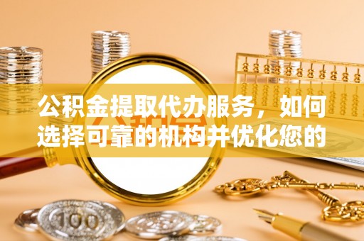 三地门公积金提取代办服务，如何选择可靠的机构并优化您的财务规划