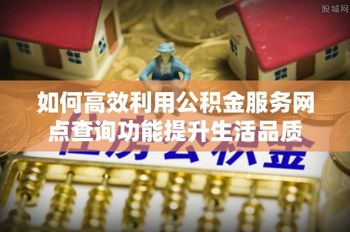 三地门如何高效利用公积金服务网点查询功能提升生活品质