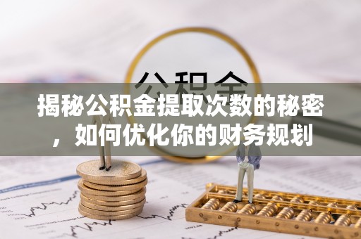 三地门揭秘公积金提取次数的秘密，如何优化你的财务规划