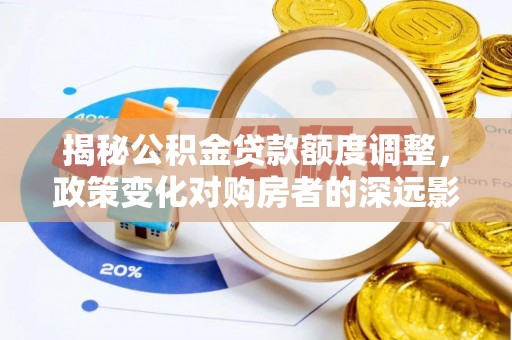 三地门揭秘公积金贷款额度调整，政策变化对购房者的深远影响