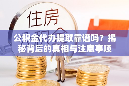 三地门公积金代办提取靠谱吗？揭秘背后的真相与注意事项