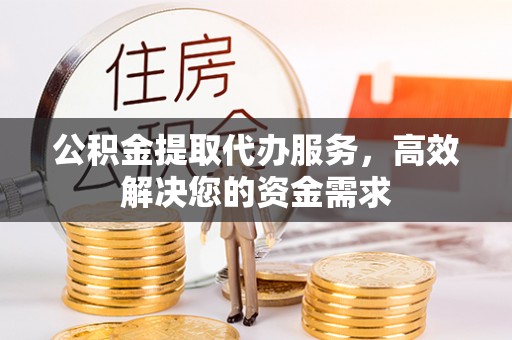 三地门公积金提取代办服务，高效解决您的资金需求