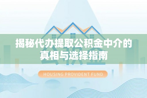 三地门揭秘代办提取公积金中介的真相与选择指南