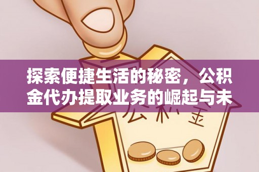 三地门探索便捷生活的秘密，公积金代办提取业务的崛起与未来发展