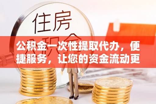 三地门公积金一次性提取代办，便捷服务，让您的资金流动更高效