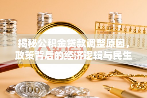 三地门揭秘公积金贷款调整原因，政策背后的经济逻辑与民生考量