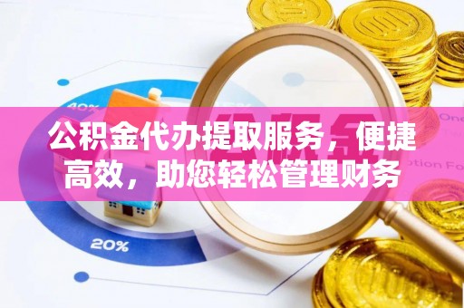 三地门公积金代办提取服务，便捷高效，助您轻松管理财务