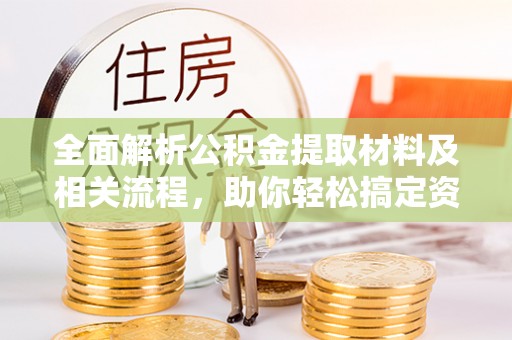 三地门全面解析公积金提取材料及相关流程，助你轻松搞定资金提取